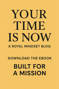 YOUR TIME IS NOW — A ROYAL MINDSET BLOG